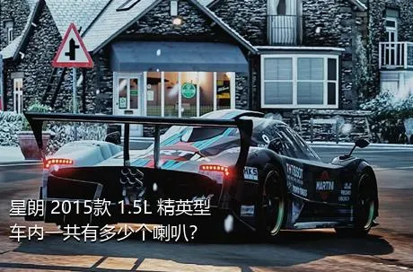 星朗 2015款 1.5L 精英型车内一共有多少个喇叭？