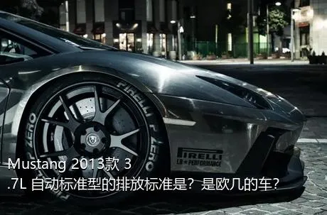 Mustang 2013款 3.7L 自动标准型的排放标准是？是欧几的车？