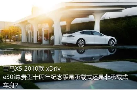 宝马X5 2010款 xDrive30i尊贵型十周年纪念版是承载式还是非承载式车身？