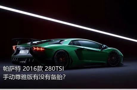 帕萨特 2016款 280TSI 手动尊雅版有没有备胎？