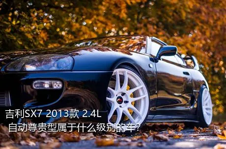 吉利SX7 2013款 2.4L 自动尊贵型属于什么级别的车？