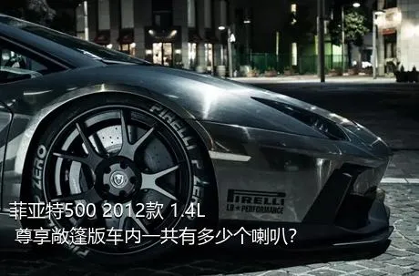 菲亚特500 2012款 1.4L 尊享敞篷版车内一共有多少个喇叭？