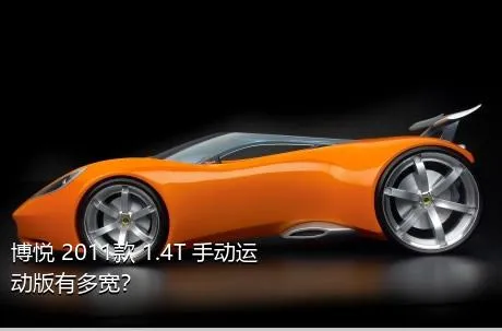 博悦 2011款 1.4T 手动运动版有多宽？