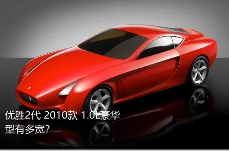 优胜2代 2010款 1.0L豪华型有多宽？