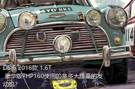 DS 6 2016款 1.6T 豪华版THP160使用的是多大排量的发动机？