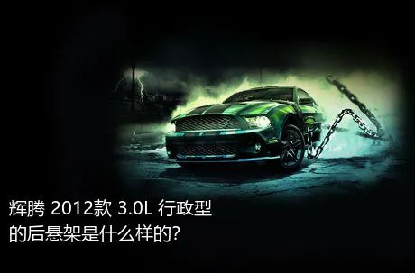 辉腾 2012款 3.0L 行政型的后悬架是什么样的？