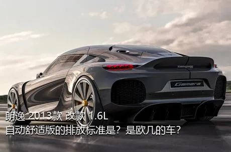 朗逸 2013款 改款 1.6L 自动舒适版的排放标准是？是欧几的车？