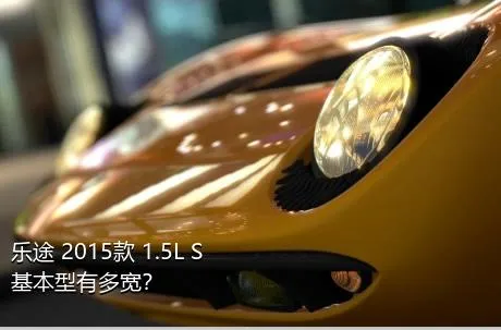 乐途 2015款 1.5L S 基本型有多宽？