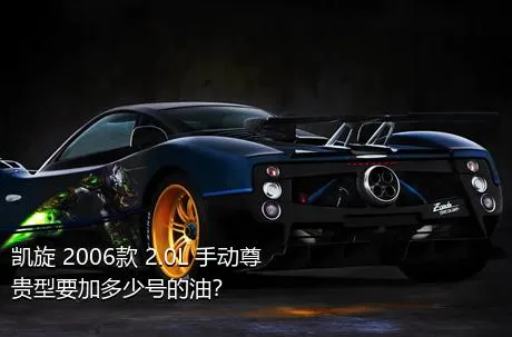 凯旋 2006款 2.0L 手动尊贵型要加多少号的油？