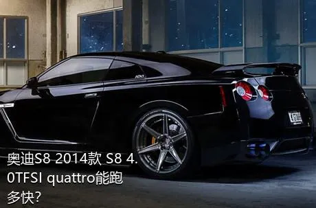 奥迪S8 2014款 S8 4.0TFSI quattro能跑多快？