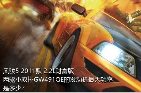 风骏5 2011款 2.2L财富版 两驱小双排GW491QE的发动机最大功率是多少？