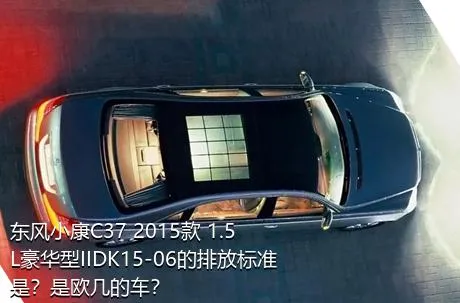 东风小康C37 2015款 1.5L豪华型IIDK15-06的排放标准是？是欧几的车？