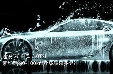 途锐 2011款 3.0TSI 豪华型的0-100km/h成绩是多少？