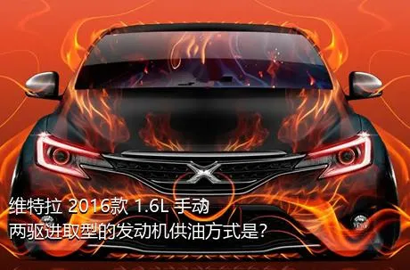 维特拉 2016款 1.6L 手动两驱进取型的发动机供油方式是？