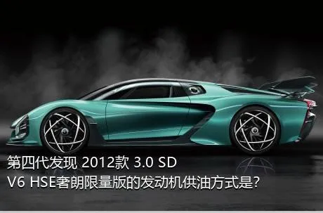 第四代发现 2012款 3.0 SDV6 HSE奢朗限量版的发动机供油方式是？