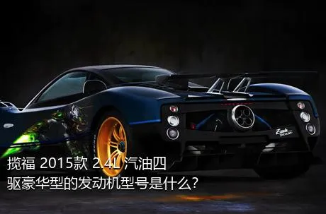 揽福 2015款 2.4L 汽油四驱豪华型的发动机型号是什么？