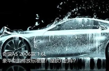 奇瑞A5 2006款 1.6L 豪华型的排放标准是？是欧几的车？