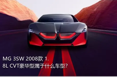 MG 3SW 2008款 1.8L CVT豪华型属于什么车型？