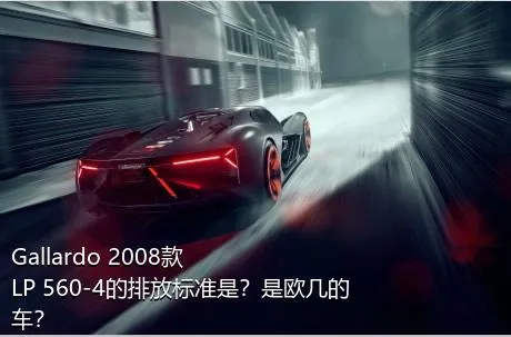 Gallardo 2008款 LP 560-4的排放标准是？是欧几的车？