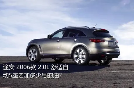 途安 2006款 2.0L 舒适自动5座要加多少号的油？