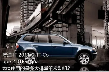 奥迪TT 2011款 TT Coupe 2.0TFSI quattro使用的是多大排量的发动机？