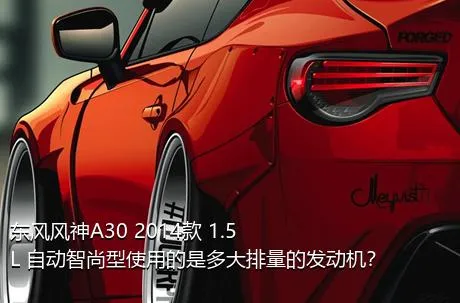 东风风神A30 2014款 1.5L 自动智尚型使用的是多大排量的发动机？