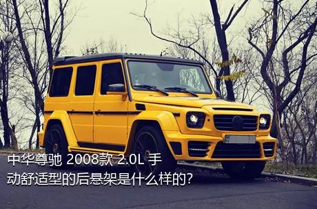 中华尊驰 2008款 2.0L 手动舒适型的后悬架是什么样的？