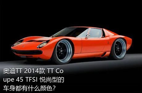 奥迪TT 2014款 TT Coupe 45 TFSI 悦尚型的车身都有什么颜色？