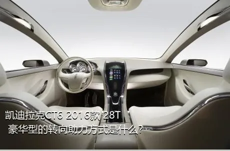 凯迪拉克CT6 2016款 28T 豪华型的转向助力方式是什么？