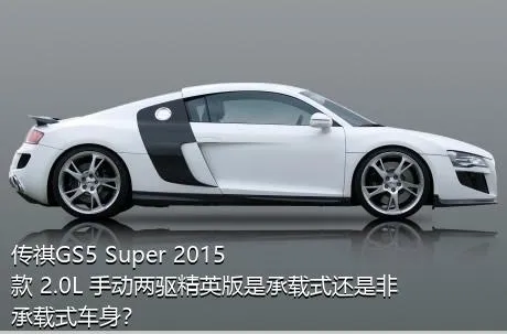 传祺GS5 Super 2015款 2.0L 手动两驱精英版是承载式还是非承载式车身？