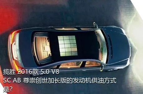 揽胜 2016款 5.0 V8 SC AB 尊崇创世加长版的发动机供油方式是？