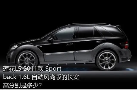 莲花L5 2011款 Sportback 1.6L 自动风尚版的长宽高分别是多少？