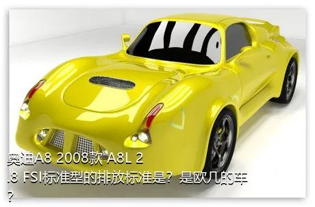 奥迪A8 2008款 A8L 2.8 FSI标准型的排放标准是？是欧几的车？