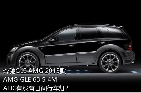 奔驰GLE AMG 2015款 AMG GLE 63 S 4MATIC有没有日间行车灯？