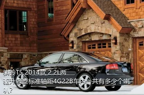 骐铃T5 2014款 2.2L两驱升级型标准轴距4G22B车内一共有多少个喇叭？