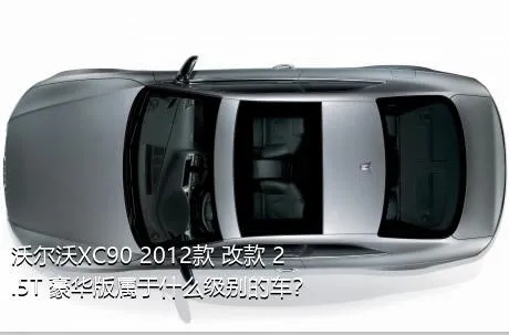 沃尔沃XC90 2012款 改款 2.5T 豪华版属于什么级别的车？