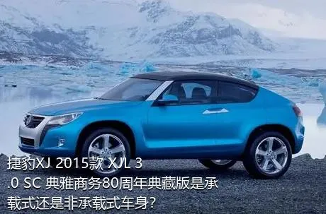 捷豹XJ 2015款 XJL 3.0 SC 典雅商务80周年典藏版是承载式还是非承载式车身？