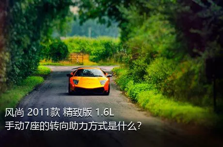 风尚 2011款 精致版 1.6L 手动7座的转向助力方式是什么？