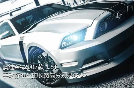 奥迪A4 2007款 1.8T 手动标准型的长宽高分别是多少？