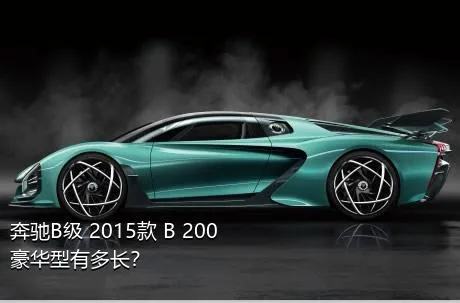 奔驰B级 2015款 B 200 豪华型有多长？