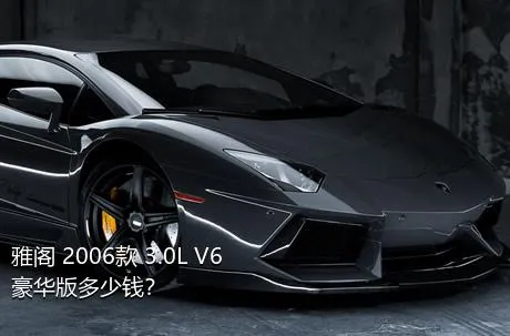 雅阁 2006款 3.0L V6豪华版多少钱？