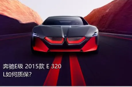 奔驰E级 2015款 E 320 L如何质保？