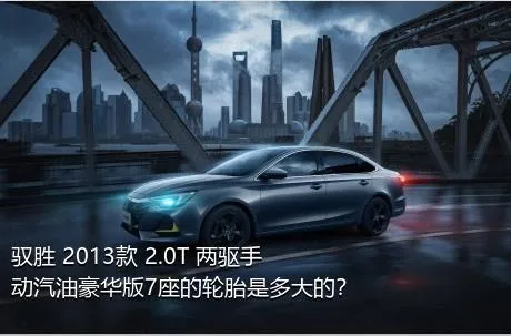 驭胜 2013款 2.0T 两驱手动汽油豪华版7座的轮胎是多大的？