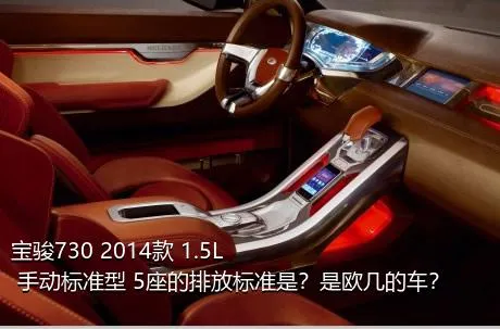 宝骏730 2014款 1.5L 手动标准型 5座的排放标准是？是欧几的车？