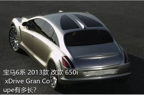 宝马6系 2013款 改款 650i xDrive Gran Coupe有多长？