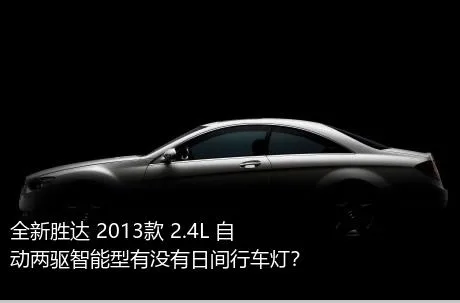 全新胜达 2013款 2.4L 自动两驱智能型有没有日间行车灯？