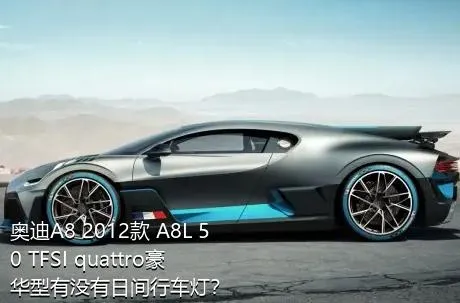 奥迪A8 2012款 A8L 50 TFSI quattro豪华型有没有日间行车灯？