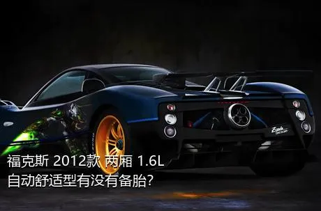 福克斯 2012款 两厢 1.6L 自动舒适型有没有备胎？