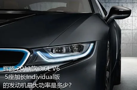 辉腾 2011款 3.6L V6 5座加长Individual版的发动机最大功率是多少？