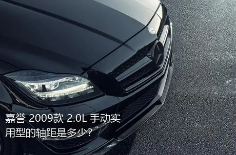 嘉誉 2009款 2.0L 手动实用型的轴距是多少？